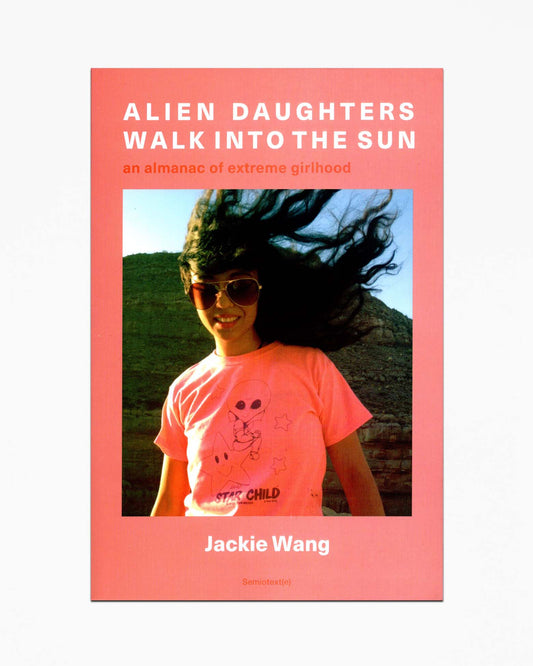 Jackie Wang - Alien Daughters Walk Into the Sun: An Almanac of Extreme Girlhood