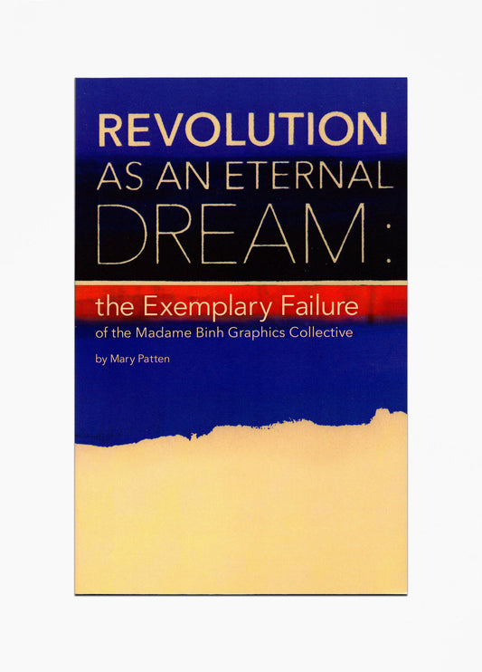Mary Patton - Revolution as an Eternal Dream: the Exemplary Failure of the Madame Binh Graphics Collective