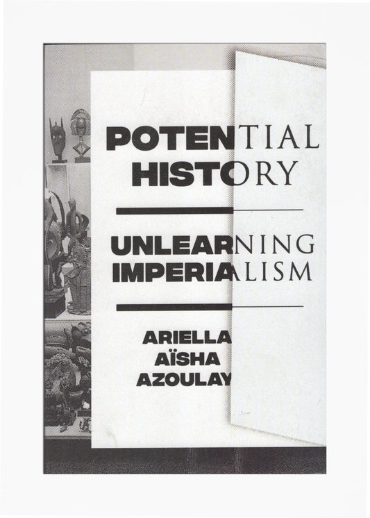 Ariella Aïsha Azoulay - Potential History : Unlearning Imperialism